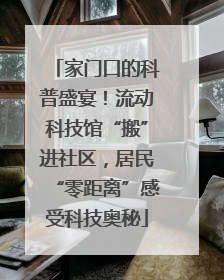 家门口的科普盛宴！流动科技馆“搬”进社区，居民“零距离”感受科技奥秘