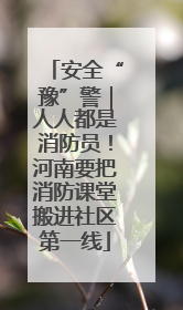 安全“豫”警｜人人都是消防员！河南要把消防课堂搬进社区第一线