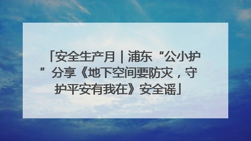 安全生产月｜浦东“公小护”分享《地下空间要防灾，守护平安有我在》安全谣