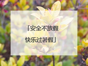 安全不放假 快乐过暑假