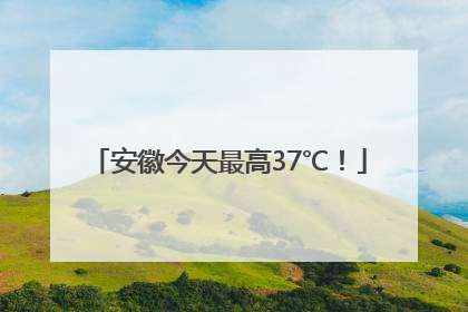安徽今天最高37℃！