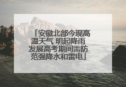 安徽北部今现高温天气 明起降雨发展高考期间需防范强降水和雷电