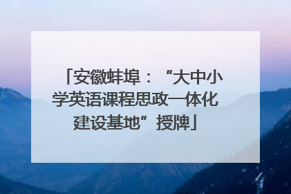 安徽蚌埠：“大中小学英语课程思政一体化建设基地”授牌