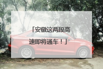 安徽这两段高速即将通车！