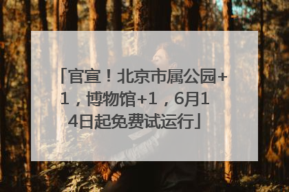 官宣！北京市属公园+1，博物馆+1，6月14日起免费试运行
