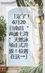 定了！6月20日南昌“两滩七湾”天然泳场正式开放！位置在这→