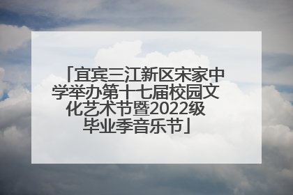 宜宾三江新区宋家中学举办第十七届校园文化艺术节暨2022级毕业季音乐节