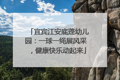 宜宾江安底蓬幼儿园：一球一绳展风采，健康快乐动起来