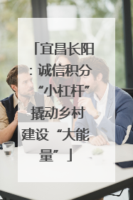 宜昌长阳：诚信积分“小杠杆” 撬动乡村建设“大能量”