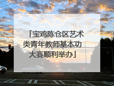 宝鸡陈仓区艺术类青年教师基本功大赛顺利举办