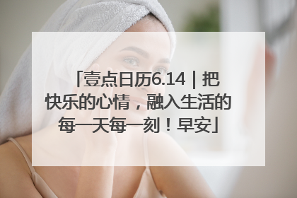 壹点日历6.14｜把快乐的心情，融入生活的每一天每一刻！早安