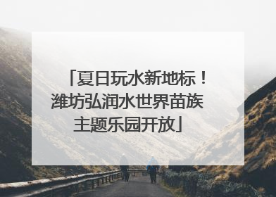 夏日玩水新地标！潍坊弘润水世界苗族主题乐园开放