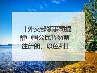 外交部领事司提醒中国公民暂勿前往伊朗、以色列