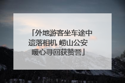 外地游客坐车途中遗落相机 崂山公安暖心寻回获赞誉
