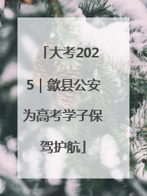 大考2025｜歙县公安为高考学子保驾护航