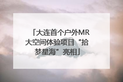 大连首个户外MR大空间体验项目“拾梦星海”亮相