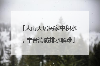 大雨天居民家中积水，丰台消防排水解难