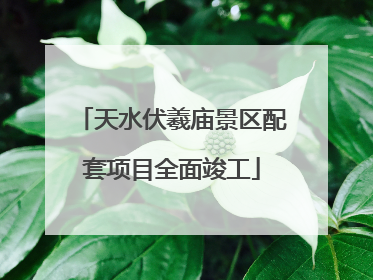 天水伏羲庙景区配套项目全面竣工