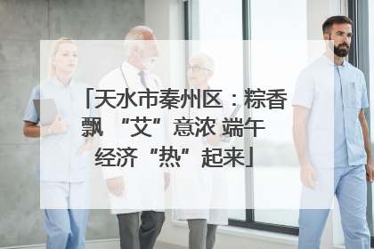 天水市秦州区：粽香飘 “艾”意浓 端午经济“热”起来