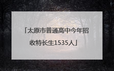 太原市普通高中今年招收特长生1535人
