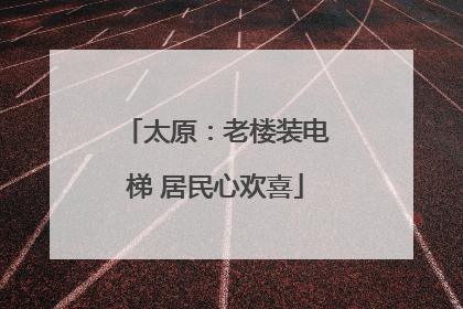 太原：老楼装电梯 居民心欢喜