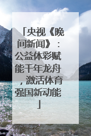 央视《晚间新闻》：公益体彩赋能千年龙舟，激活体育强国新动能