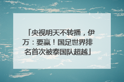 央视明天不转播，伊万：要赢！国足世界排名首次被泰国队超越