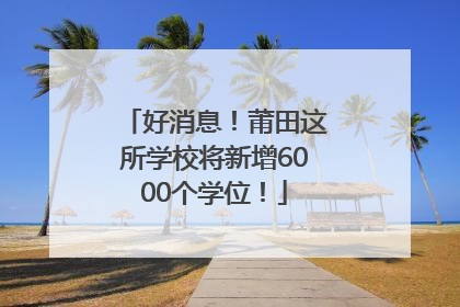 好消息！莆田这所学校将新增6000个学位！