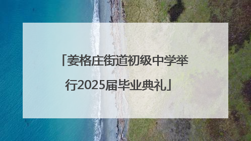 姜格庄街道初级中学举行2025届毕业典礼