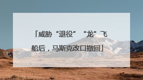 威胁“退役”“龙”飞船后，马斯克改口撤回