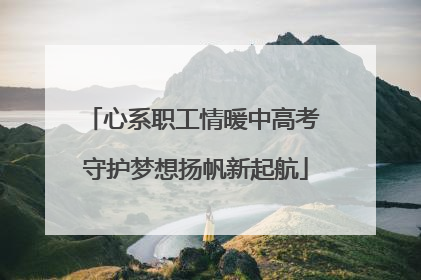 心系职工情暖中高考 守护梦想扬帆新起航