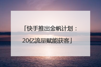 快手推出金帆计划：20亿流量赋能获客