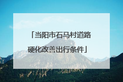 当阳市石马村道路硬化改善出行条件