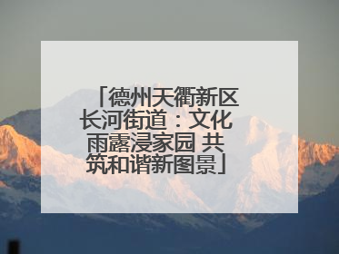 德州天衢新区长河街道：文化雨露浸家园 共筑和谐新图景