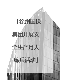 徐州国投集团开展安全生产月大练兵活动