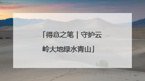 得意之笔｜守护云岭大地绿水青山