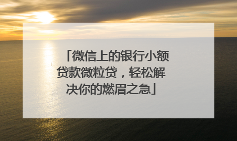 微信上的银行小额贷款微粒贷，轻松解决你的燃眉之急
