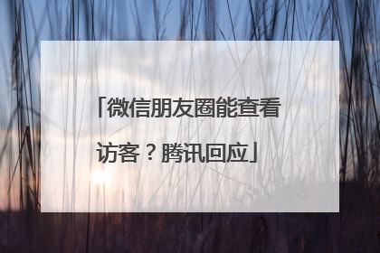 微信朋友圈能查看访客？腾讯回应