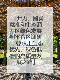 尹力、殷勇就推动生态涵养区绿色发展到平谷区调研，要求走生态优先、绿色低碳的高质量发展之路