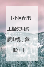 小区配电工程使用劣质电缆，危险！