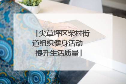 尖草坪区柴村街道组织健身活动 提升生活质量