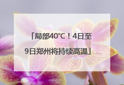 局部40℃！4日至9日郑州将持续高温