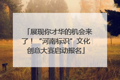 展现你才华的机会来了！“河南标识”文化创意大赛启动报名