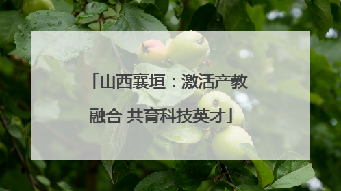 山西襄垣：激活产教融合 共育科技英才
