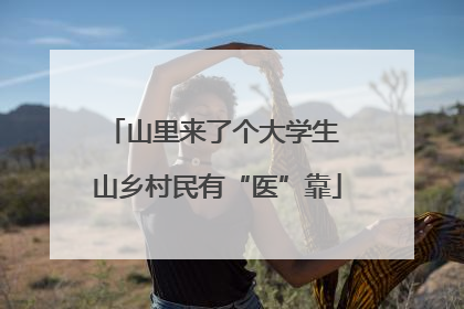 山里来了个大学生 山乡村民有“医”靠