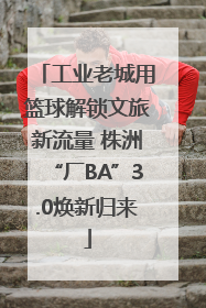 工业老城用篮球解锁文旅新流量 株洲“厂BA”3.0焕新归来