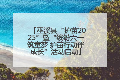 巫溪县“护苗2025”暨“缤纷六一筑童梦 护苗行动伴成长”活动启动