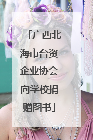 广西北海市台资企业协会向学校捐赠图书