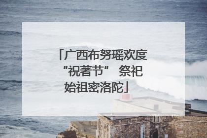 广西布努瑶欢度“祝著节” 祭祀始祖密洛陀