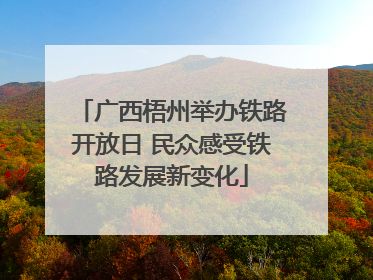 广西梧州举办铁路开放日 民众感受铁路发展新变化